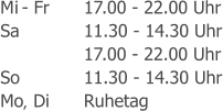 Di - Fr	17.00 - 22.00 Uhr Sa		11.30 - 14.30 Uhr 17.00 - 22.00 Uhr So		11.30 - 14.30 Uhr Mo 		Ruhetag